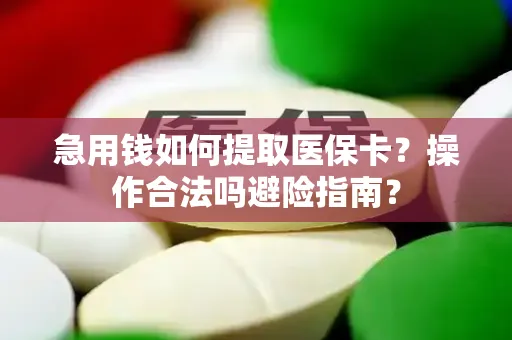 急用钱如何提取医保卡？操作合法吗避险指南？
